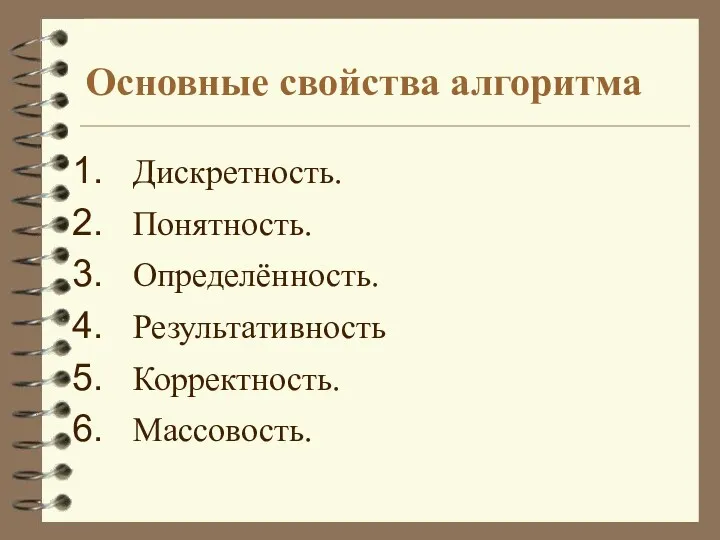 Основные свойства алгоритма Дискретность. Понятность. Определённость. Результативность Корректность. Массовость.