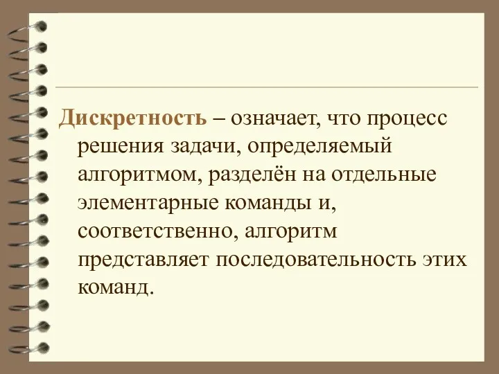 Дискретность – означает, что процесс решения задачи, определяемый алгоритмом, разделён