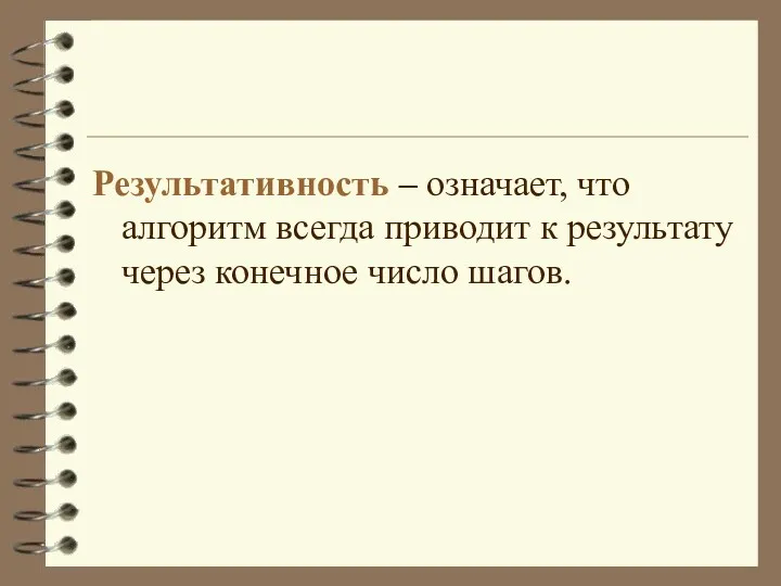 Результативность – означает, что алгоритм всегда приводит к результату через конечное число шагов.