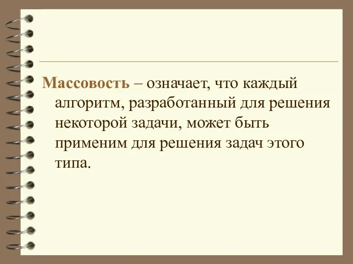 Массовость – означает, что каждый алгоритм, разработанный для решения некоторой