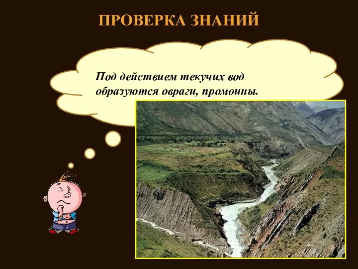 ПРОВЕРКА ЗНАНИЙ Как текучие воды влияют на рельеф? Под действием текучих вод образуются овраги, промоины.