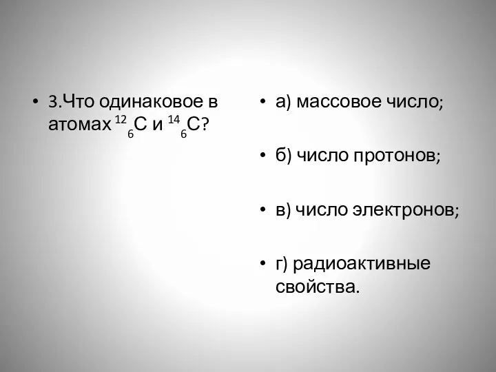 3.Что одинаковое в атомах 126С и 146С? а) массовое число;