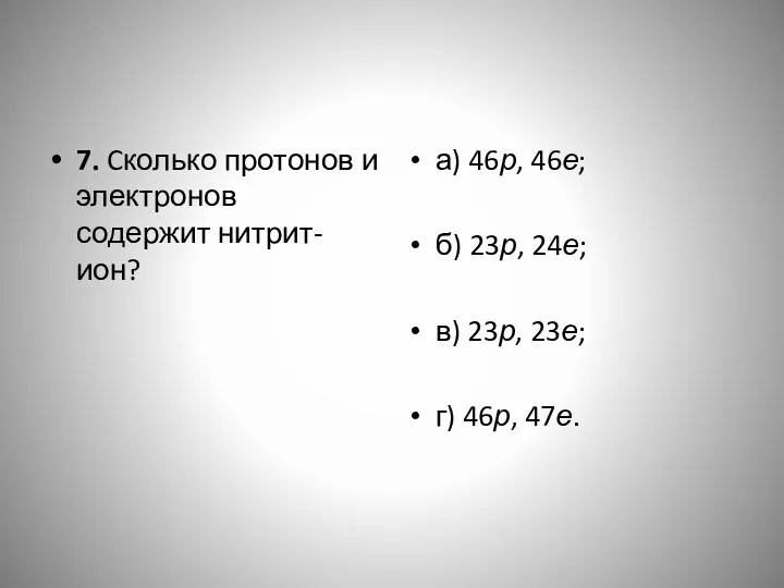 7. Cколько протонов и электронов содержит нитрит-ион? а) 46р, 46е;