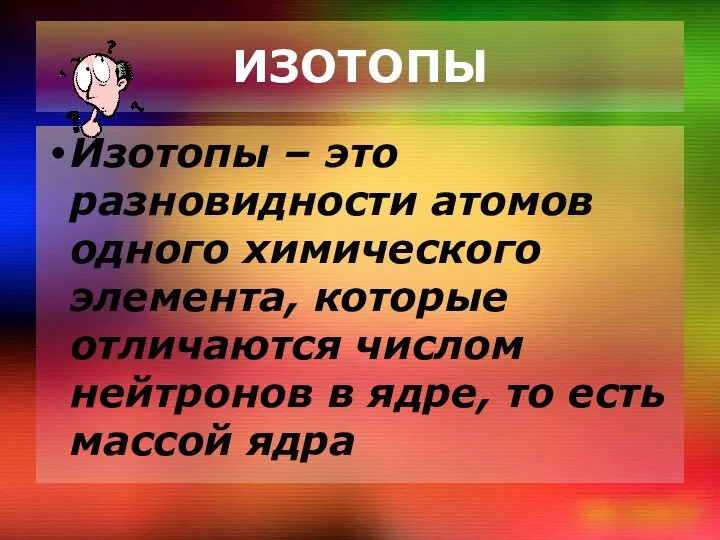 ИЗОТОПЫ Изотопы – это разновидности атомов одного химического элемента, которые