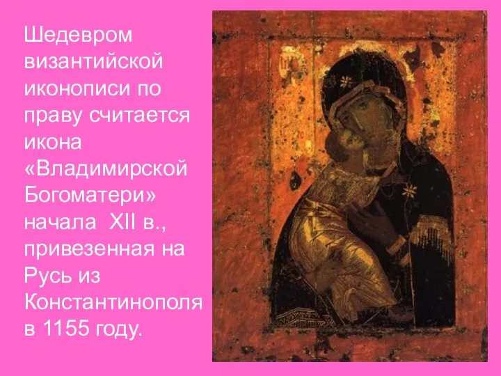 Шедевром византийской иконописи по праву считается икона «Владимирской Богоматери» начала XII в., привезенная