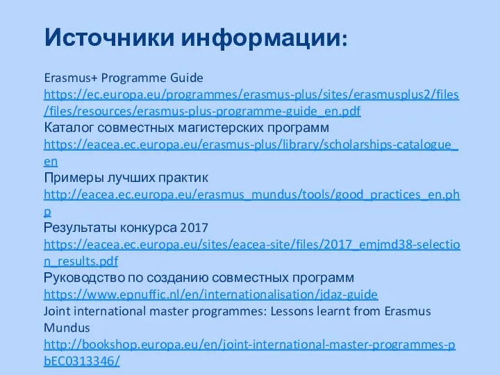 Источники информации: Erasmus+ Programme Guide https://ec.europa.eu/programmes/erasmus-plus/sites/erasmusplus2/files/files/resources/erasmus-plus-programme-guide_en.pdf Каталог совместных магистерских программ