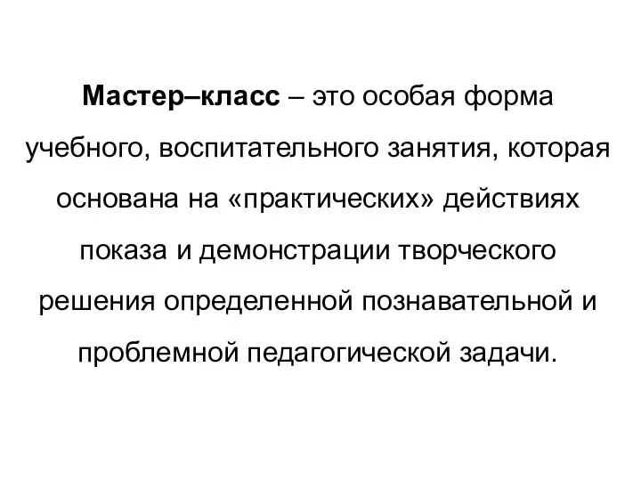 Мастер–класс – это особая форма учебного, воспитательного занятия, которая основана