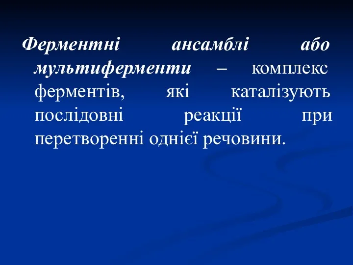 Ферментні ансамблі або мультиферменти – комплекс ферментів, які каталізують послідовні реакції при перетворенні однієї речовини.