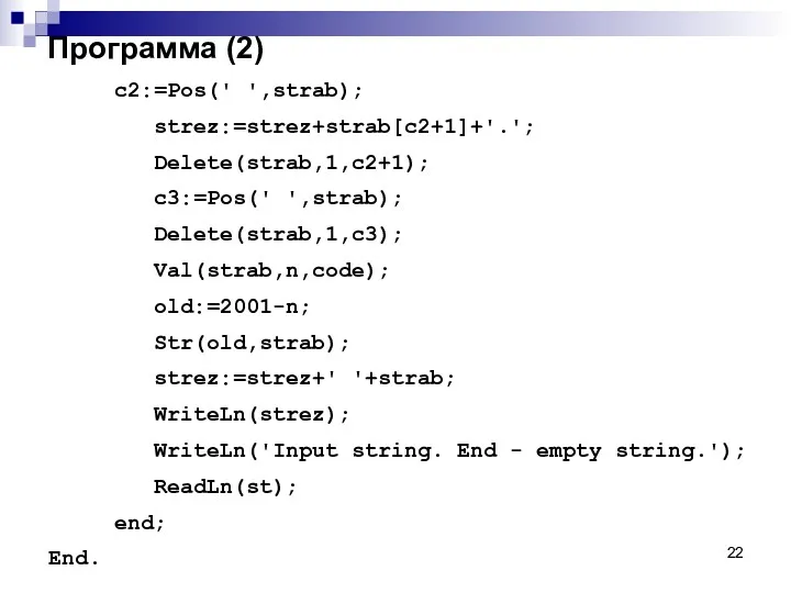 Программа (2) c2:=Pos(' ',strab); strez:=strez+strab[c2+1]+'.'; Delete(strab,1,c2+1); c3:=Pos(' ',strab); Delete(strab,1,c3); Val(strab,n,code);