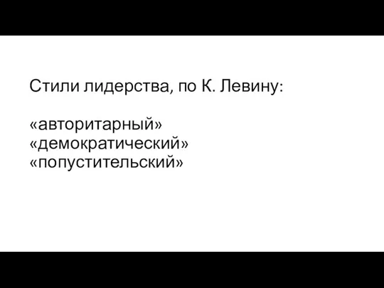 Стили лидерства, по К. Левину: «авторитарный» «демократический» «попустительский»