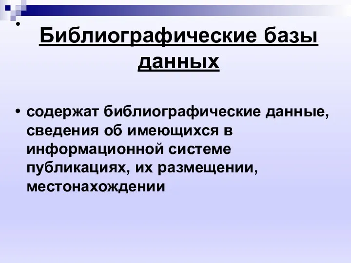 Библиографические базы данных содержат библиографические данные, сведения об имеющихся в информационной системе публикациях, их размещении, местонахождении