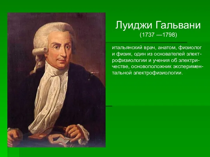 Луиджи Гальвани (1737 —1798) итальянский врач, анатом, физиолог и физик, один из основателей