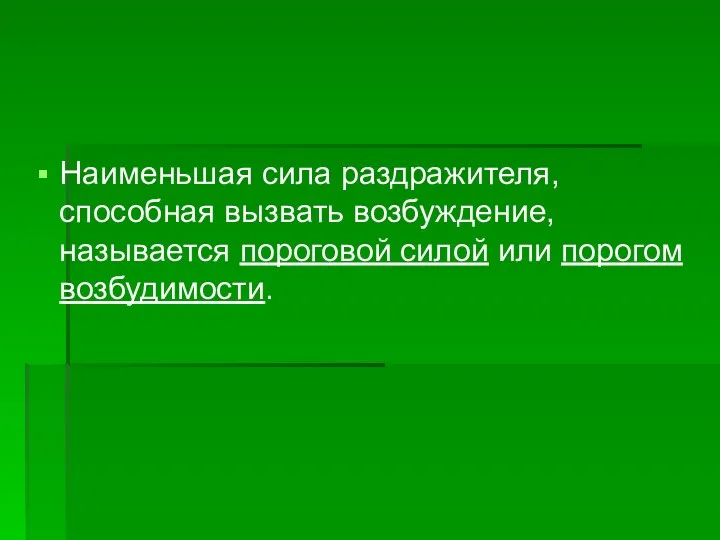 Наименьшая сила раздражителя, способная вызвать возбуждение, называется пороговой силой или порогом возбудимости.