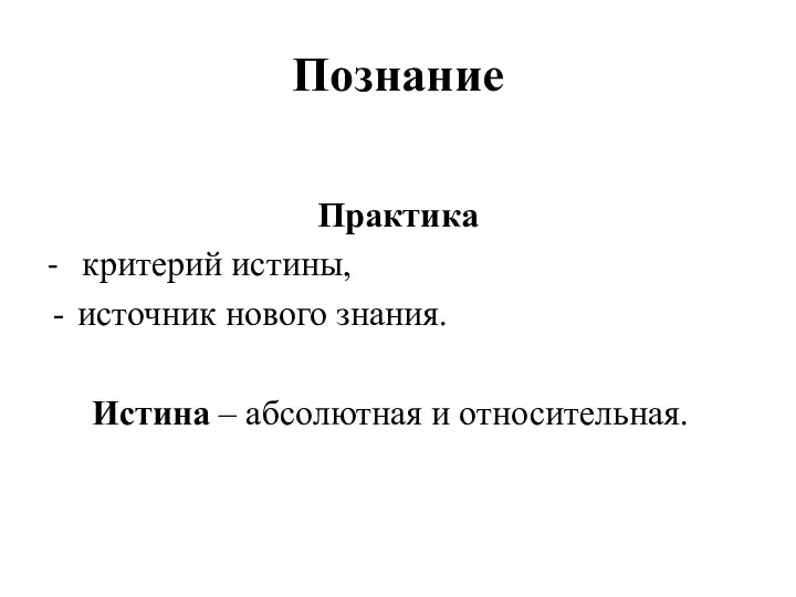 Познание Практика - критерий истины, источник нового знания. Истина – абсолютная и относительная.