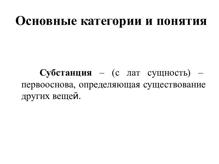 Основные категории и понятия Субстанция – (с лат сущность) – первооснова, определяющая существование других вещей.