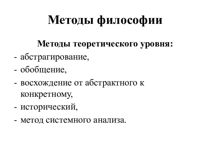 Методы философии Методы теоретического уровня: абстрагирование, обобщение, восхождение от абстрактного к конкретному, исторический, метод системного анализа.