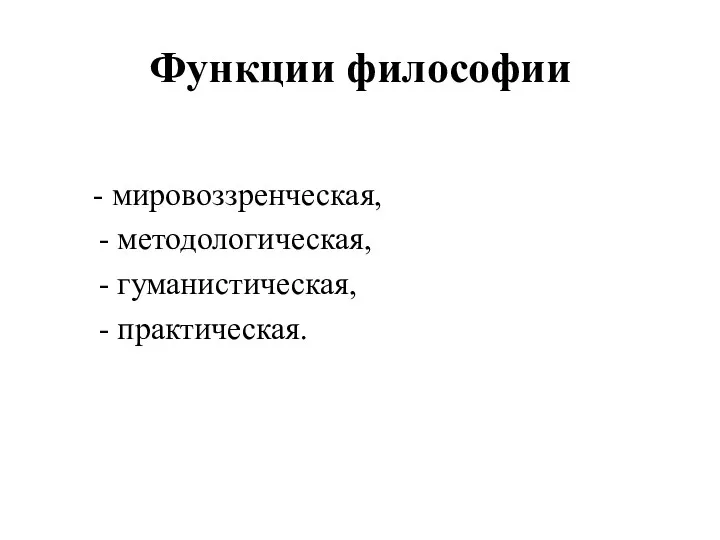 Функции философии - мировоззренческая, - методологическая, - гуманистическая, - практическая.