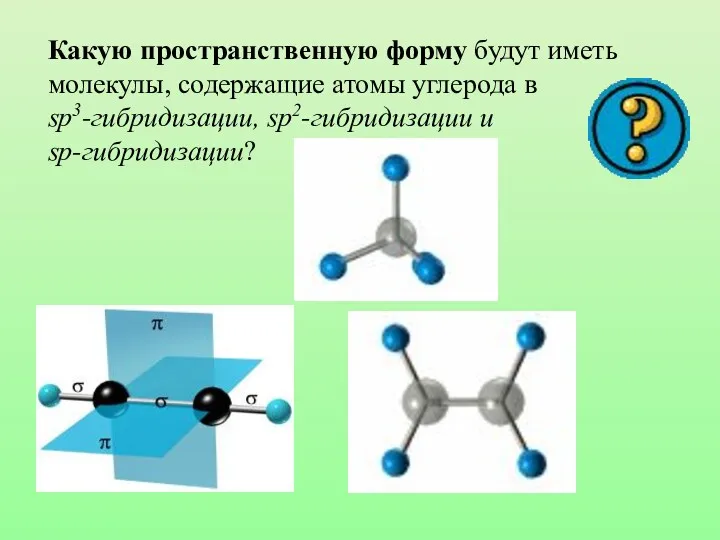 Какую пространственную форму будут иметь молекулы, содержащие атомы углерода в sp3-гибридизации, sp2-гибридизации и sp-гибридизации?