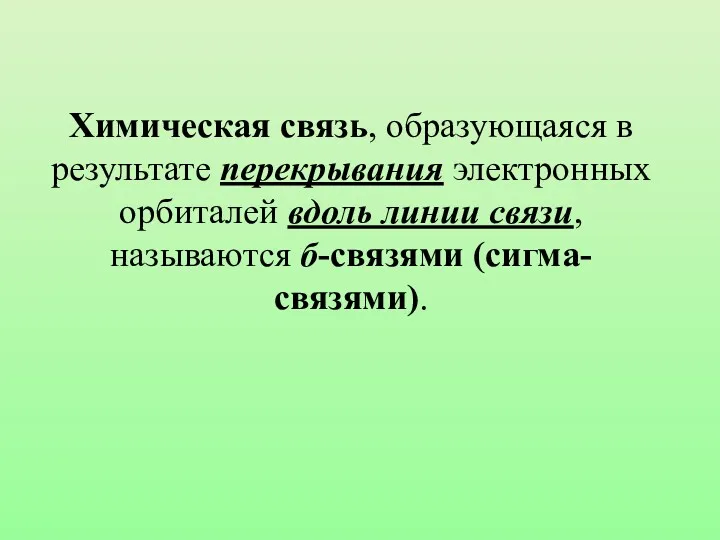 Химическая связь, образующаяся в результате перекрывания электронных орбиталей вдоль линии связи, называются б-связями (сигма-связями).