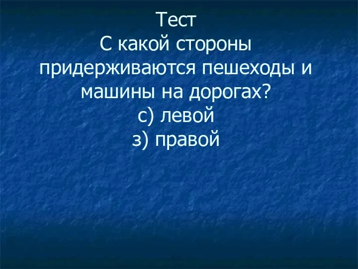 Тест Тест С какой стороны придерживаются пешеходы и машины на дорогах? с) левой з) правой