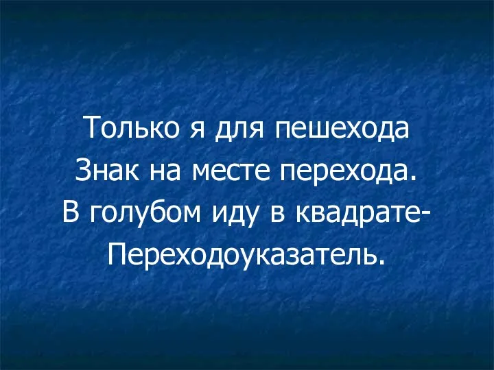 Только я для пешехода Знак на месте перехода. В голубом иду в квадрате- Переходоуказатель.