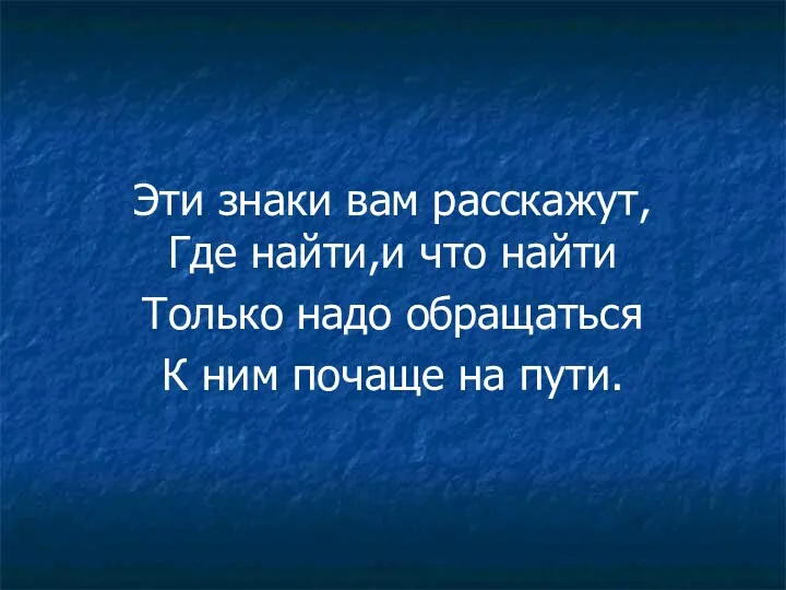 Эти знаки вам расскажут, Где найти,и что найти Только надо обращаться К ним почаще на пути.