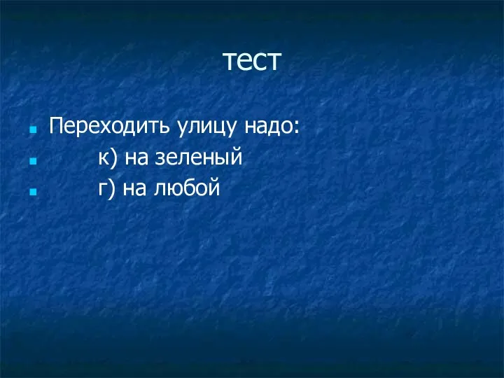 тест Переходить улицу надо: к) на зеленый г) на любой