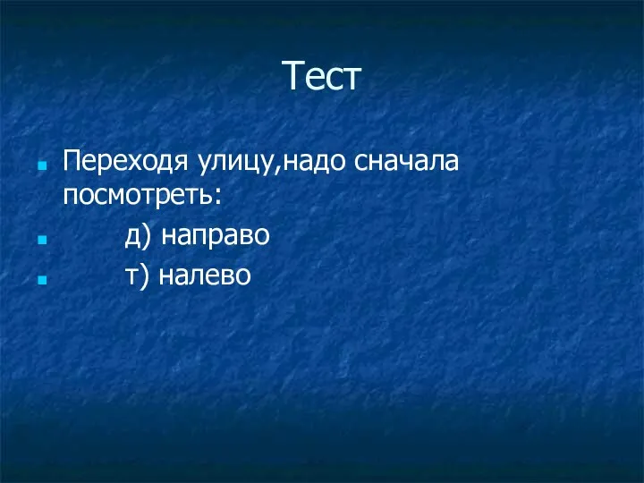 Тест Переходя улицу,надо сначала посмотреть: д) направо т) налево