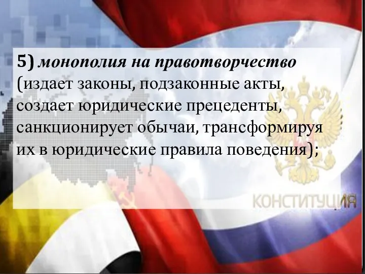 5) монополия на правотворчество (издает законы, подзаконные акты, создает юридические