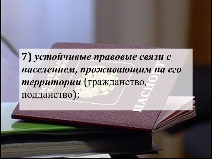 7) устойчивые правовые связи с населением, проживающим на его территории (гражданство, подданство);