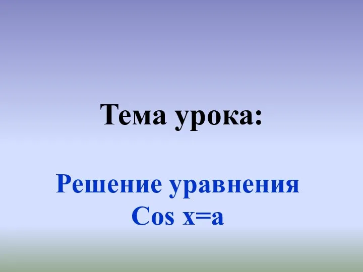 Решение уравнения Cos x=a Тема урока: