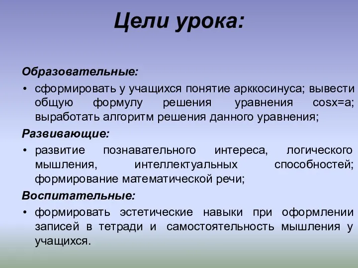 Цели урока: Образовательные: сформировать у учащихся понятие арккосинуса; вывести общую