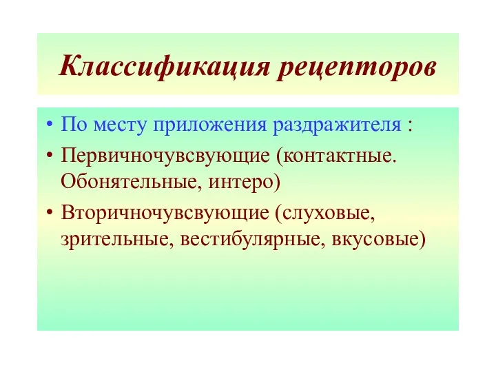 Классификация рецепторов По месту приложения раздражителя : Первичночувсвующие (контактные. Обонятельные, интеро) Вторичночувсвующие (слуховые, зрительные, вестибулярные, вкусовые)