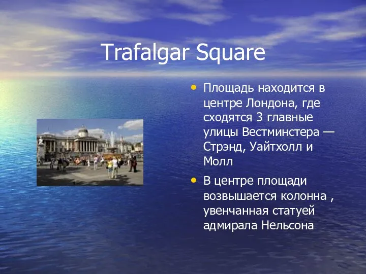 Trafalgar Square Площадь находится в центре Лондона, где сходятся 3 главные улицы Вестминстера