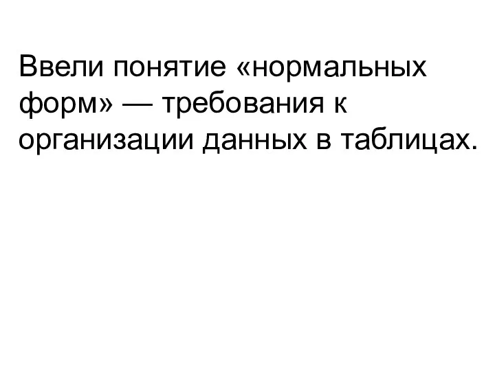 Ввели понятие «нормальных форм» — требования к организации данных в таблицах.