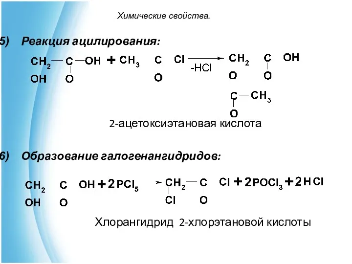 Химические свойства. Реакция ацилирования: 2-ацетоксиэтановая кислота Образование галогенангидридов: Хлорангидрид 2-хлорэтановой кислоты