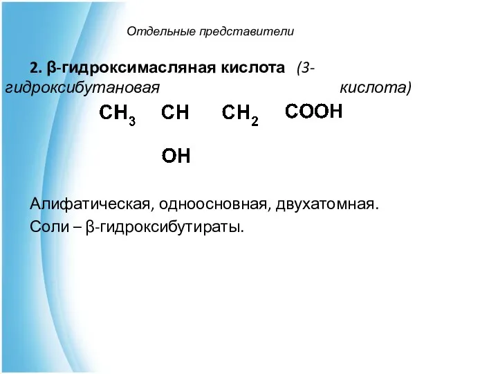 Отдельные представители 2. β-гидроксимасляная кислота (3-гидроксибутановая кислота) Алифатическая, одноосновная, двухатомная. Соли – β-гидроксибутираты.