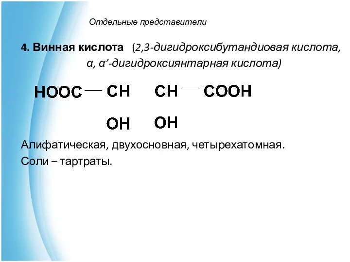 Отдельные представители 4. Винная кислота (2,3-дигидроксибутандиовая кислота, α, α’-дигидроксиянтарная кислота) Алифатическая, двухосновная, четырехатомная. Соли – тартраты.