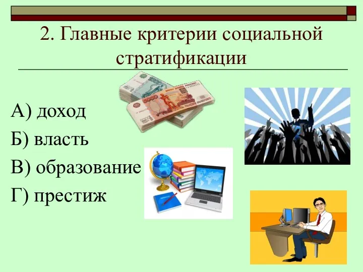 А) доход Б) власть В) образование Г) престиж 2. Главные критерии социальной стратификации