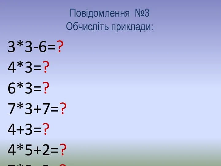 Повідомлення №3 Обчисліть приклади: 3*3-6=? 4*3=? 6*3=? 7*3+7=? 4+3=? 4*5+2=? 7*3+2=? 3*2+1=? 7*3=?