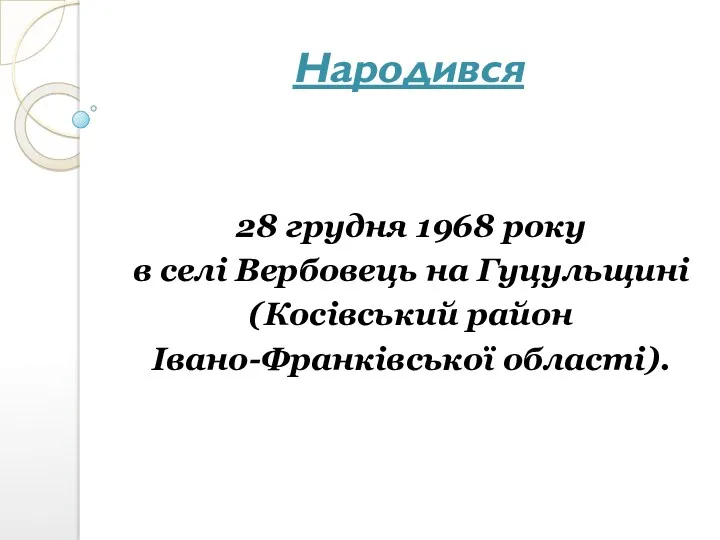 Народився 28 грудня 1968 року в селі Вербовець на Гуцульщині (Косівський район Івано-Франківської області).