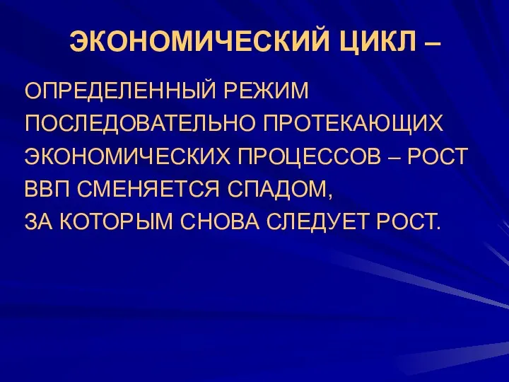 ЭКОНОМИЧЕСКИЙ ЦИКЛ – ОПРЕДЕЛЕННЫЙ РЕЖИМ ПОСЛЕДОВАТЕЛЬНО ПРОТЕКАЮЩИХ ЭКОНОМИЧЕСКИХ ПРОЦЕССОВ –