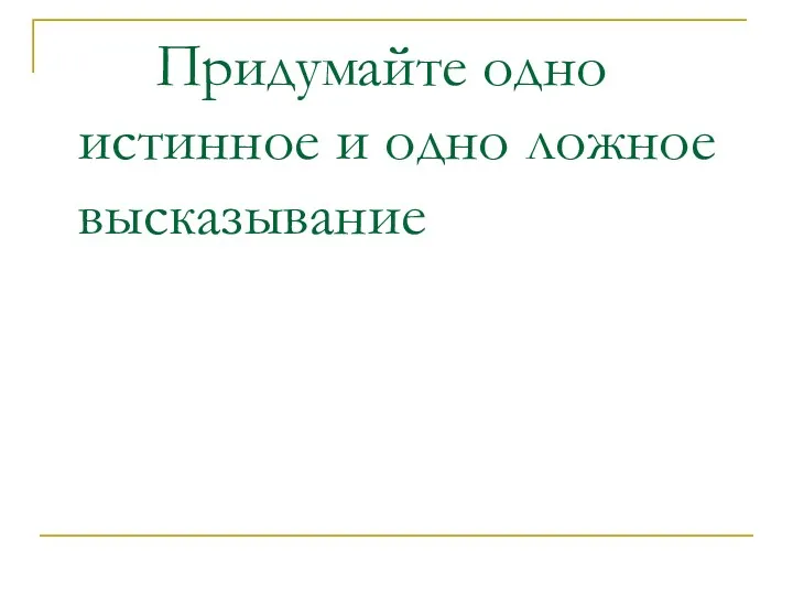 Придумайте одно истинное и одно ложное высказывание