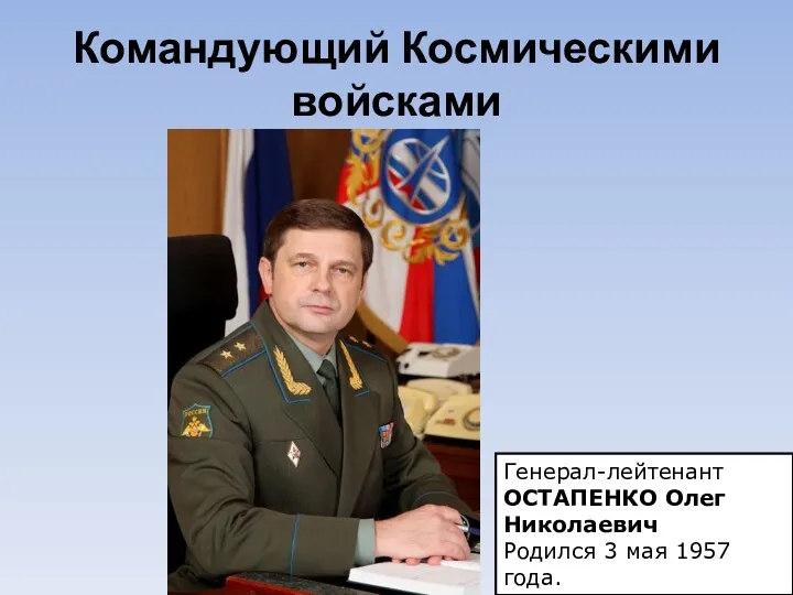 Командующий Космическими войсками Генерал-лейтенант ОСТАПЕНКО Олег Николаевич Родился 3 мая 1957 года.