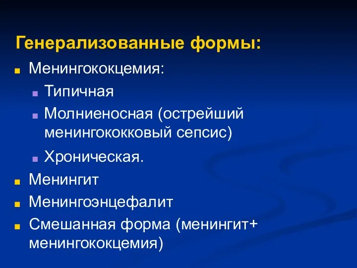 Генерализованные формы: Менингококцемия: Типичная Молниеносная (острейший менингококковый сепсис) Хроническая. Менингит Менингоэнцефалит Смешанная форма (менингит+ менингококцемия)