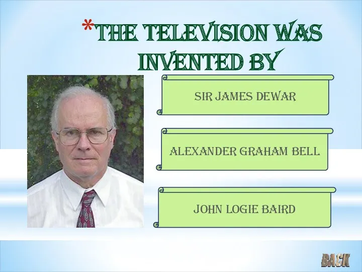 The television was invented by Sir James Dewar Alexander Graham Bell John Logie Baird