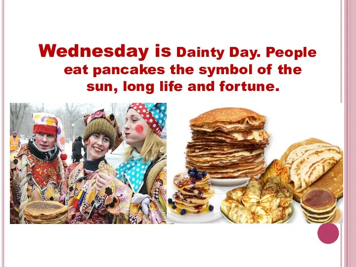 Wednesday is Dainty Day. People eat pancakes the symbol of the sun, long life and fortune.