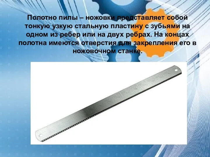 Полотно пилы – ножовки представляет собой тонкую узкую стальную пластину с зубьями на