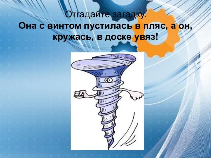 Отгадайте загадку. Она с винтом пустилась в пляс, а он, кружась, в доске увяз!