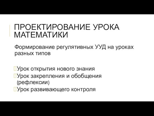 ПРОЕКТИРОВАНИЕ УРОКА МАТЕМАТИКИ Формирование регулятивных УУД на уроках разных типов